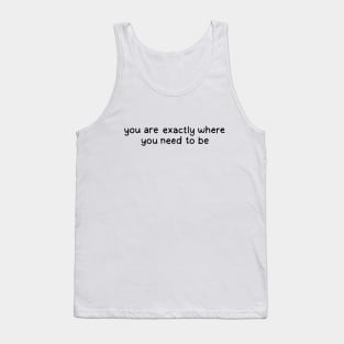 you are exactly where you need to be Tank Top